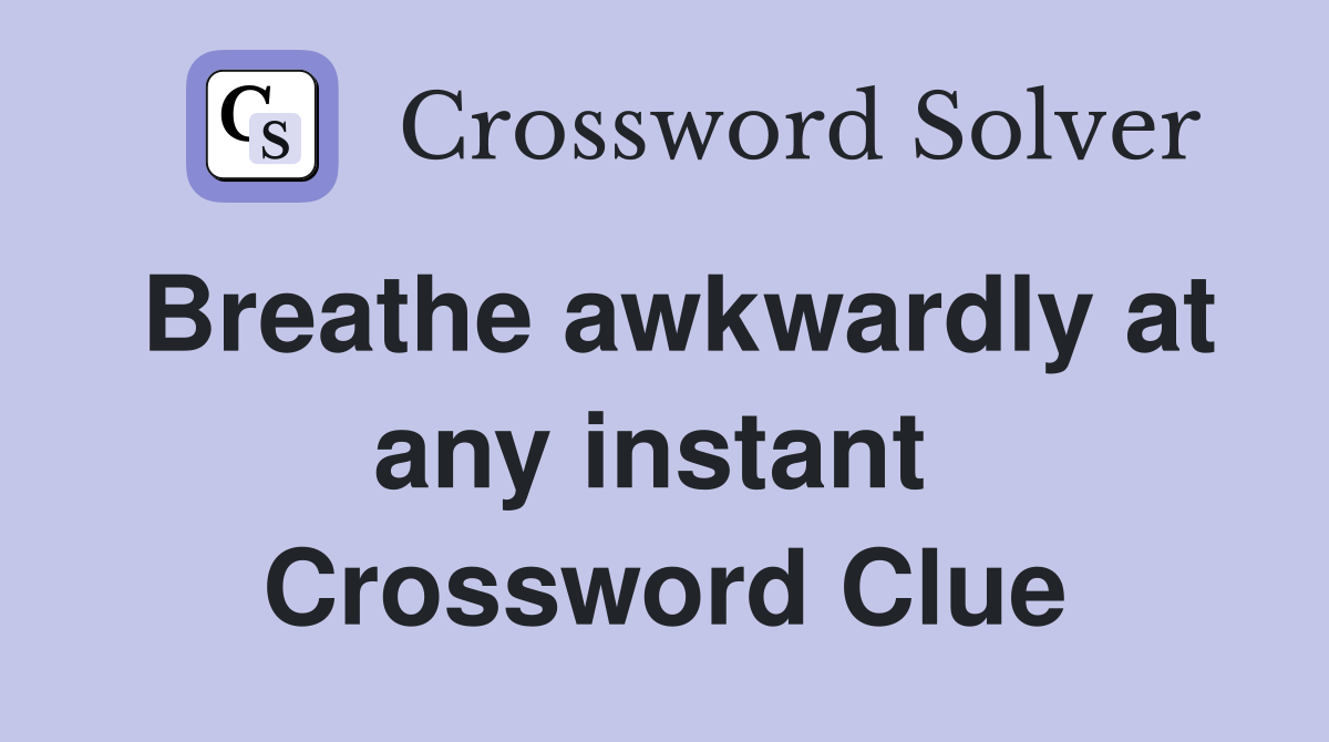 Breathe awkwardly at any instant  Crossword Clue