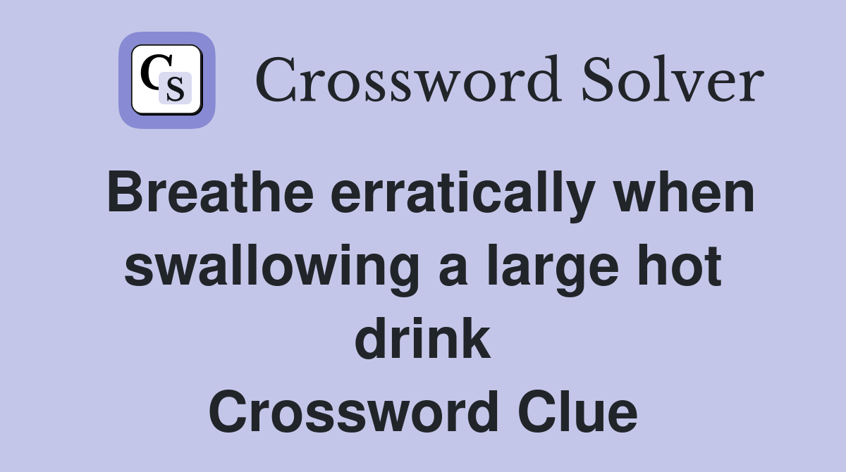 Breathe erratically when swallowing a large hot drink Crossword Clue