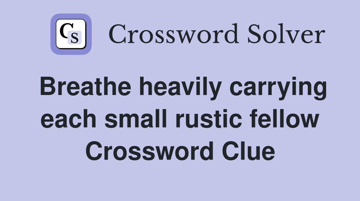 Breathe heavily carrying each small rustic fellow Crossword Clue