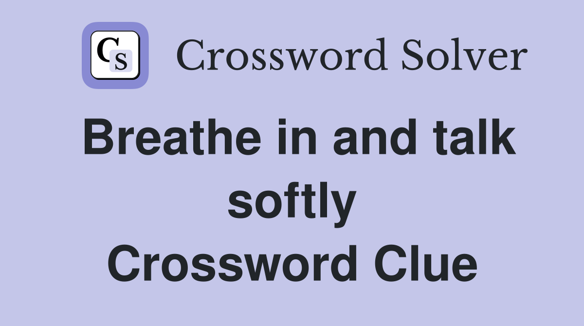 Breathe in and talk softly Crossword Clue