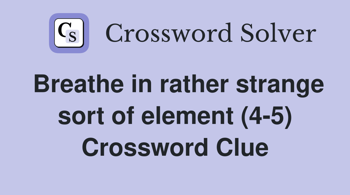 Breathe in rather strange sort of element (4-5) Crossword Clue