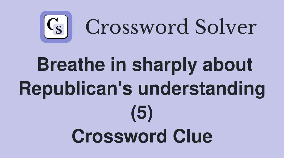 Breathe in sharply about Republican's understanding (5) Crossword Clue