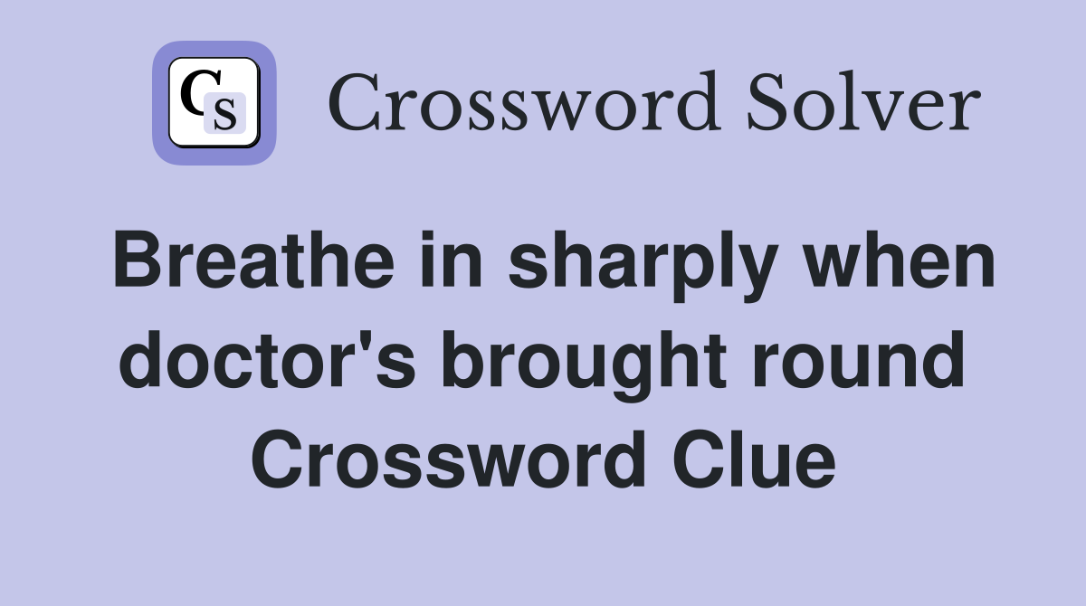 Breathe in sharply when doctor's brought round Crossword Clue