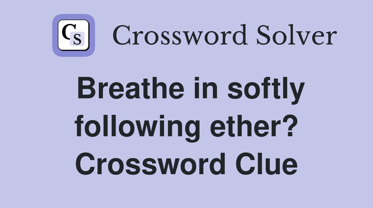 Breathe in softly following ether? Crossword Clue