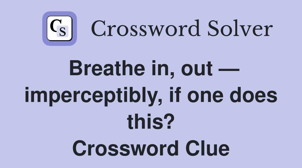 Breathe in, out — imperceptibly, if one does this? Crossword Clue