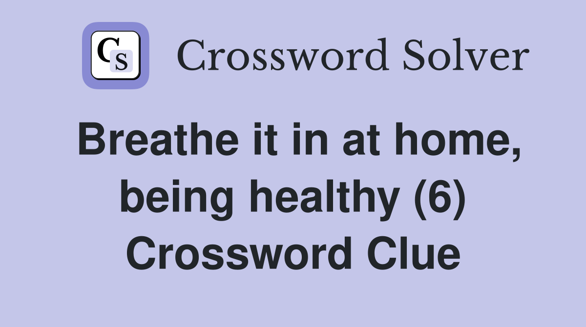 Breathe it in at home, being healthy (6) Crossword Clue
