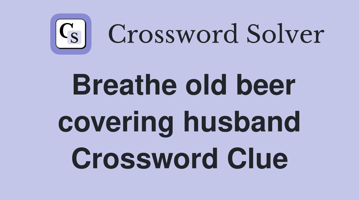 Breathe old beer covering husband Crossword Clue