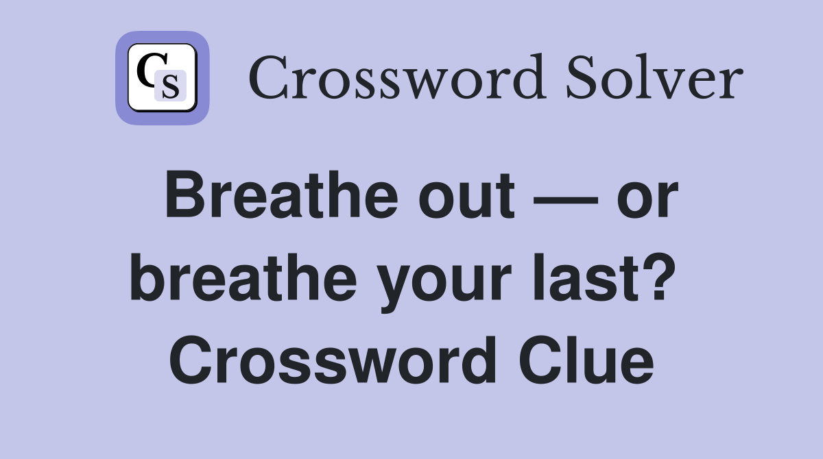 Breathe out — or breathe your last?  Crossword Clue