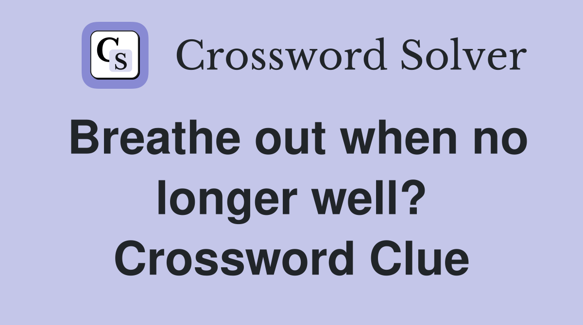 Breathe out when no longer well? Crossword Clue