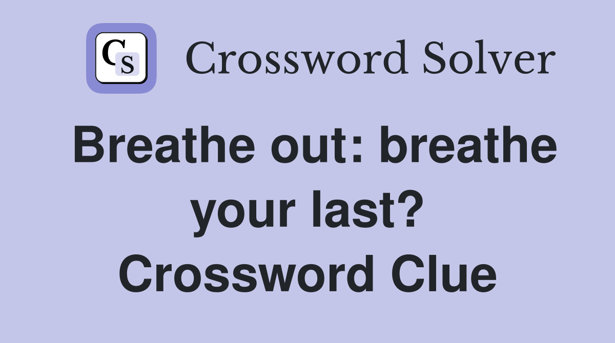 Breathe out: breathe your last? Crossword Clue