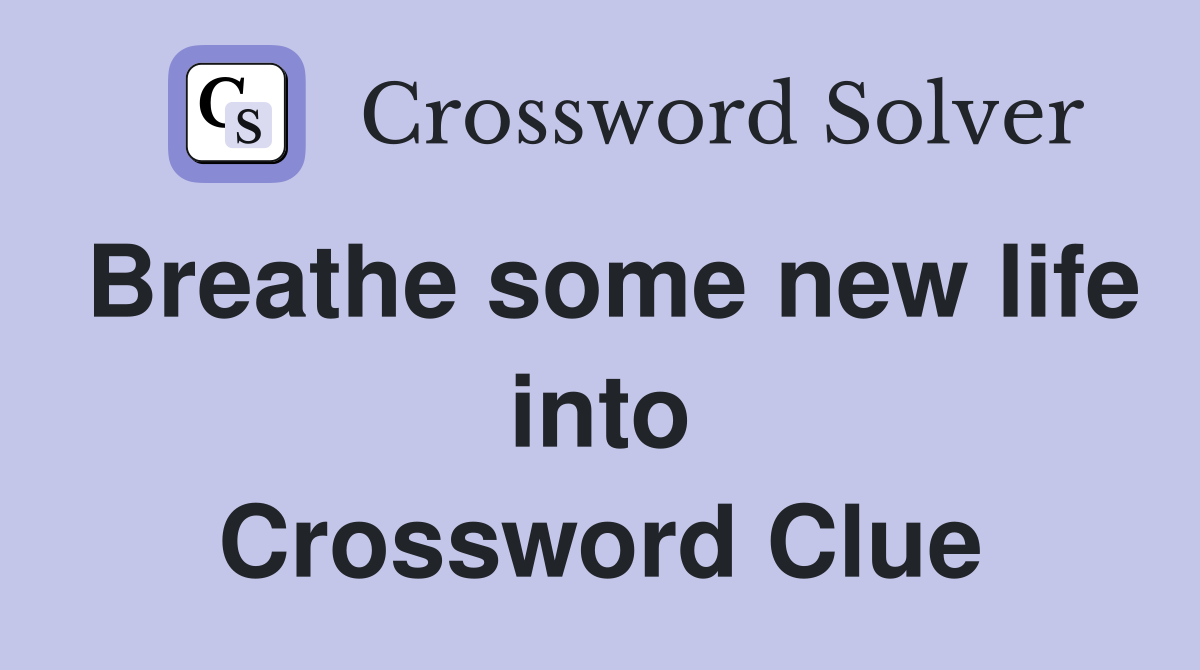 Breathe some new life into Crossword Clue