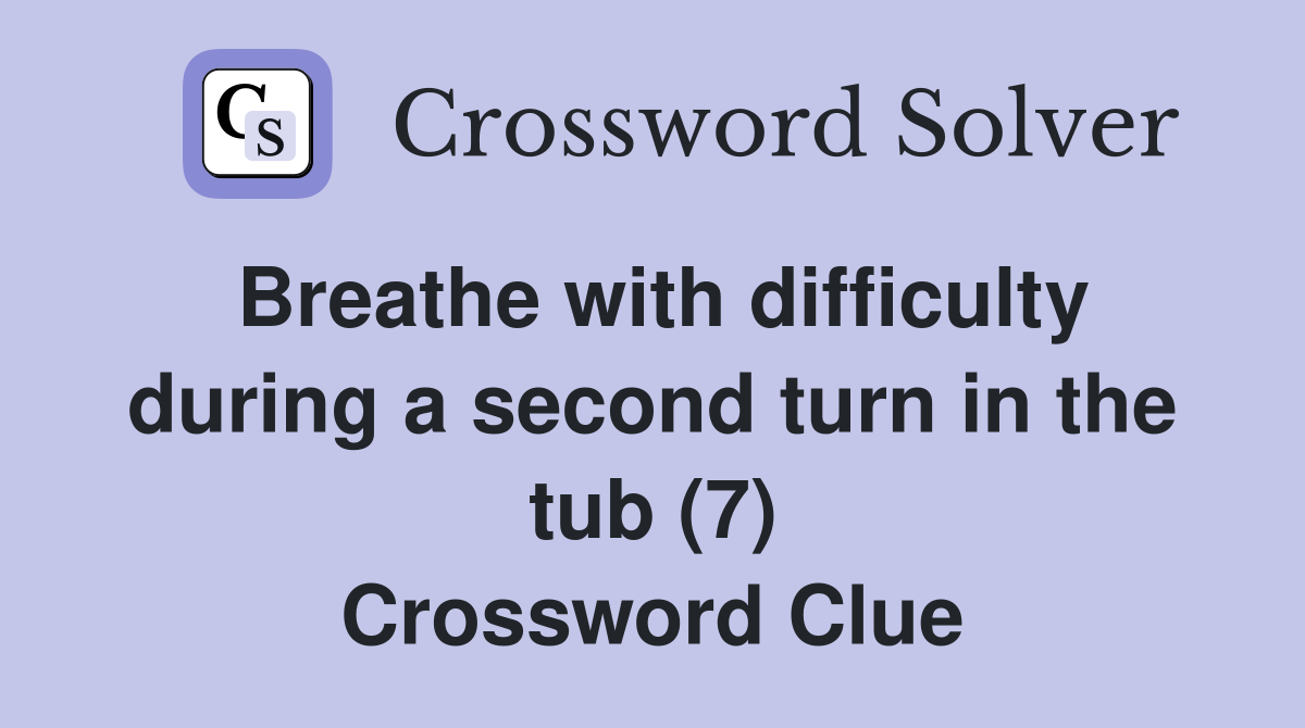 Breathe with difficulty during a second turn in the tub (7) Crossword Clue