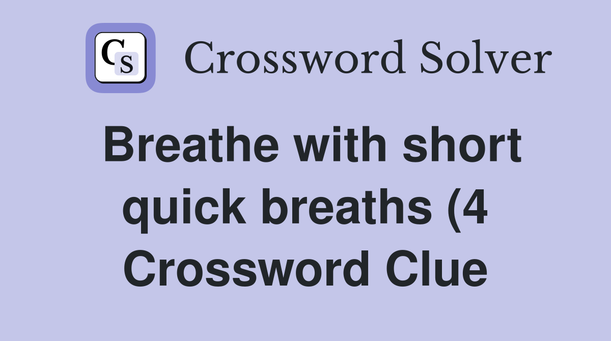 Breathe with short quick breaths (4) Crossword Clue Answers Breathe with short quick breaths (4) Crossword Clue Answers