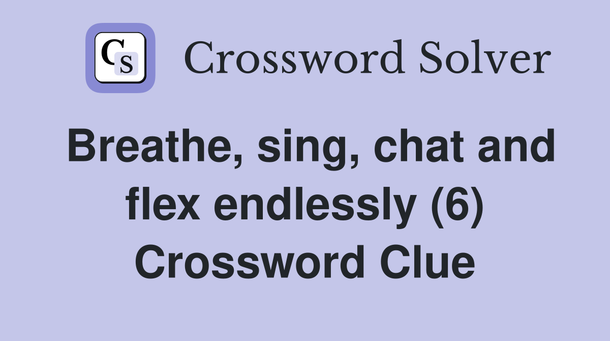Breathe, sing, chat and flex endlessly (6) Crossword Clue