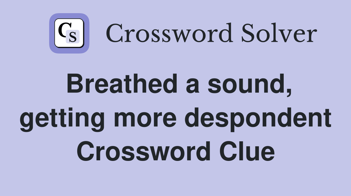 Breathed a sound, getting more despondent Crossword Clue