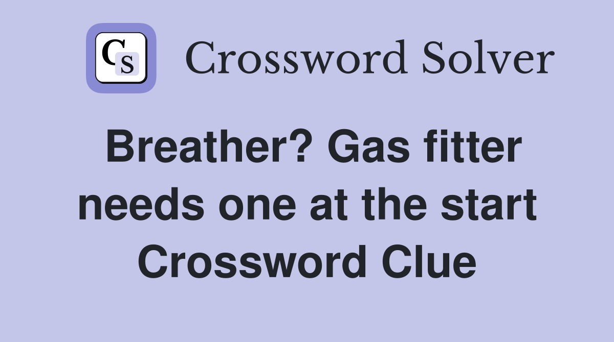 Breather? Gas fitter needs one at the start Crossword Clue