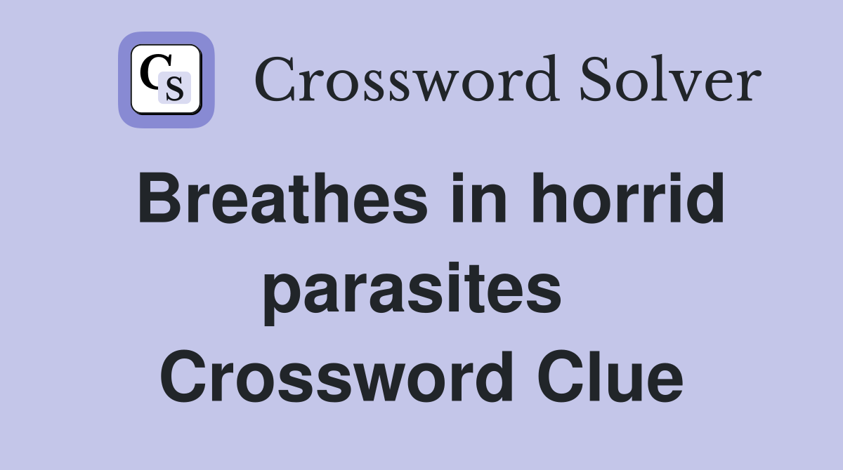 Breathes in horrid parasites  Crossword Clue