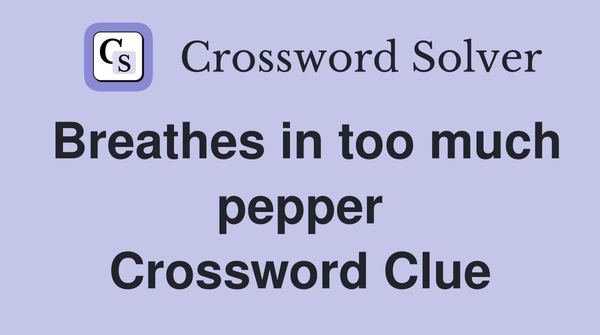 Breathes in too much pepper Crossword Clue