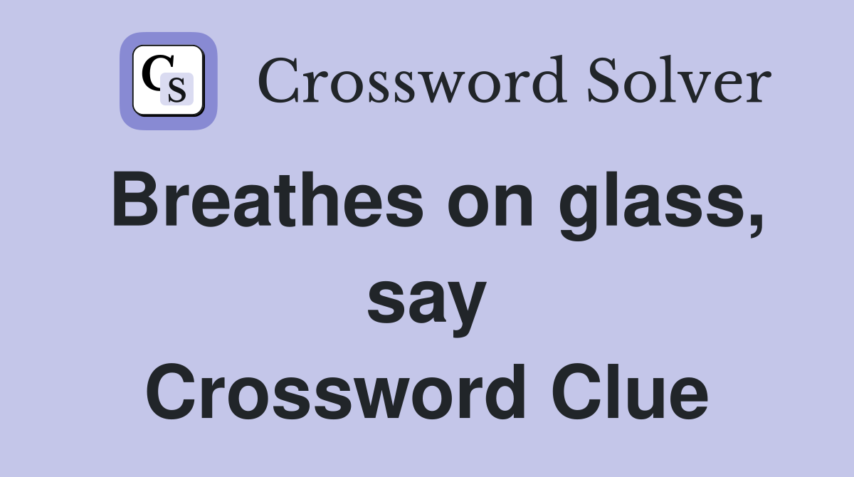 Breathes on glass, say Crossword Clue