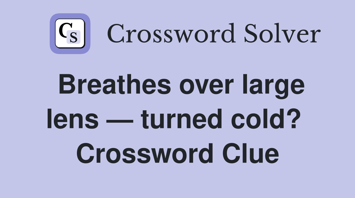 Breathes over large lens — turned cold?  Crossword Clue