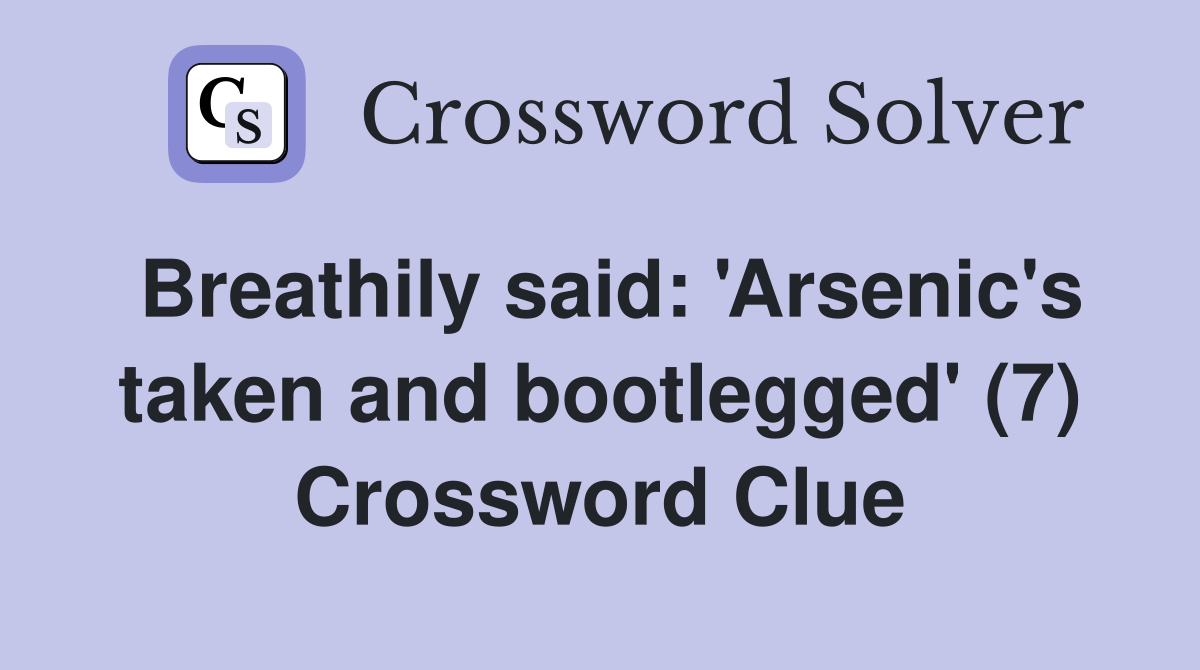 Breathily said: 'Arsenic's taken and bootlegged' (7) Crossword Clue