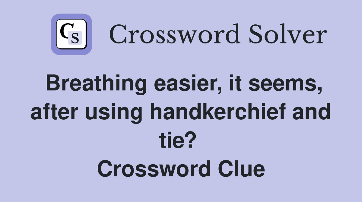 Breathing easier, it seems, after using handkerchief and tie?  Crossword Clue