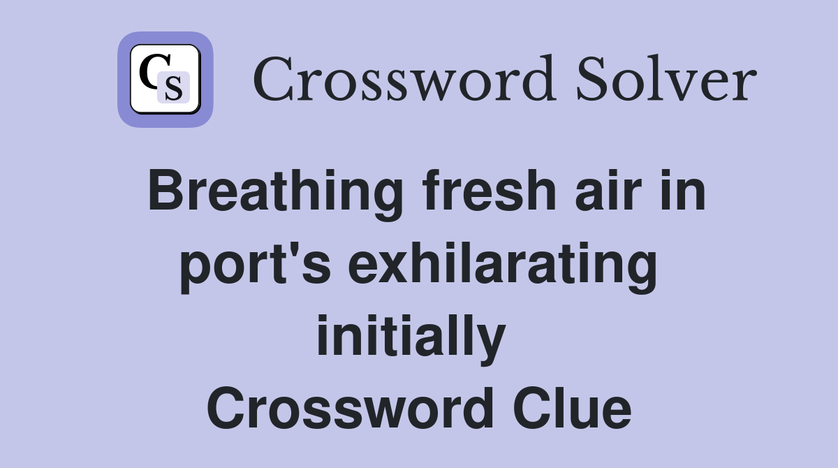 Breathing fresh air in port's exhilarating initially  Crossword Clue