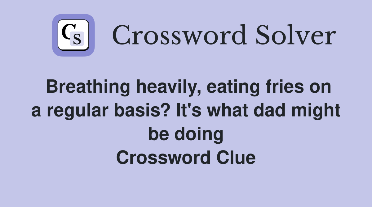 Breathing heavily, eating fries on a regular basis? It's what dad might be doing Crossword Clue