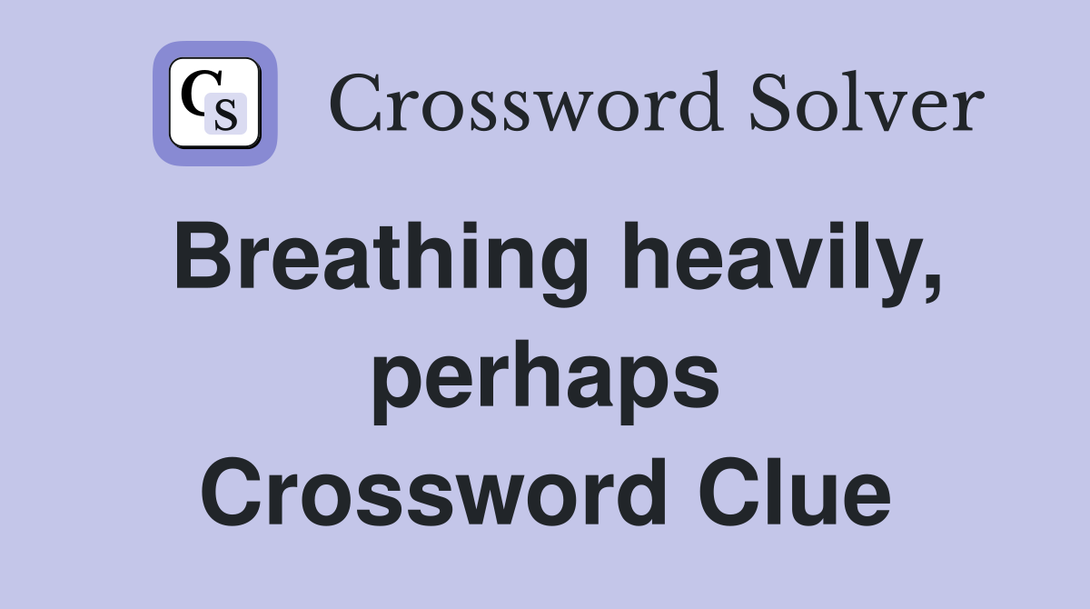 Breathing heavily, perhaps Crossword Clue