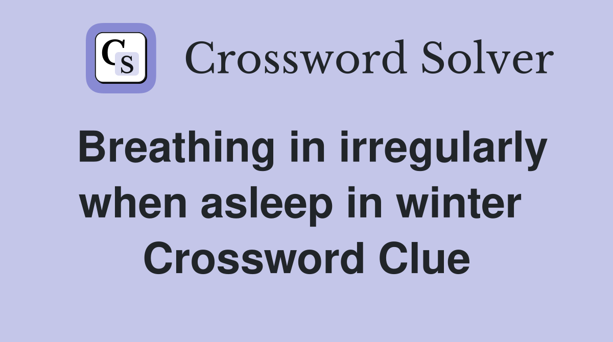 Breathing in irregularly when asleep in winter  Crossword Clue
