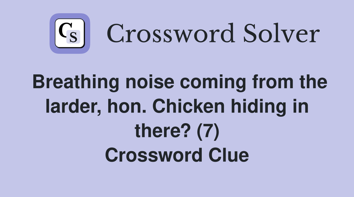Breathing noise coming from the larder, hon. Chicken hiding in there? (7) Crossword Clue