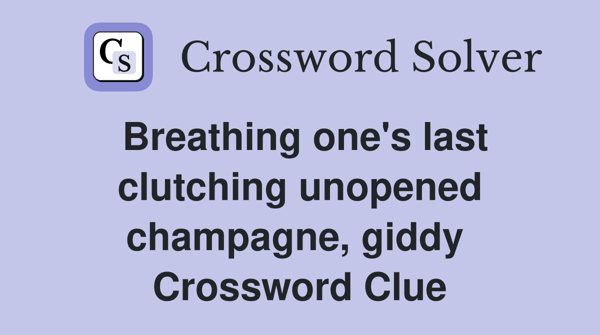 Breathing one's last clutching unopened champagne, giddy  Crossword Clue