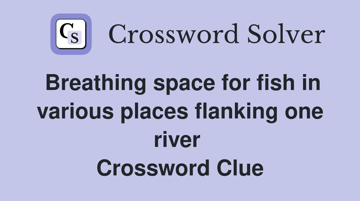 Breathing space for fish in various places flanking one river  Crossword Clue