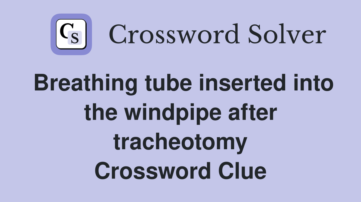 Breathing tube inserted into the windpipe after tracheotomy Crossword Clue