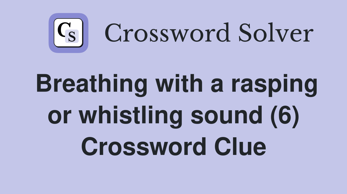 Breathing with a rasping or whistling sound (6) Crossword Clue