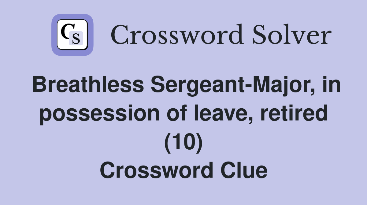 Breathless Sergeant-Major, in possession of leave, retired (10) Crossword Clue