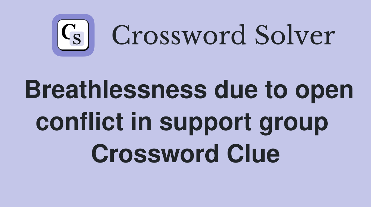 Breathlessness due to open conflict in support group  Crossword Clue