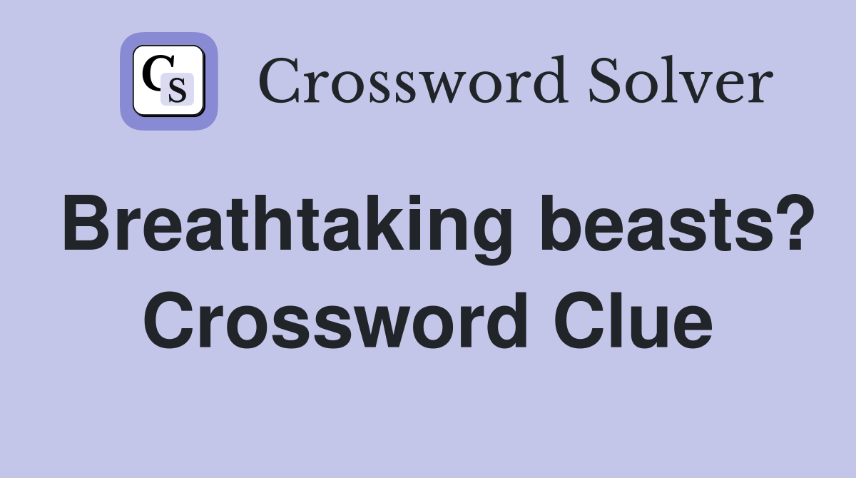 Breathtaking beasts? Crossword Clue