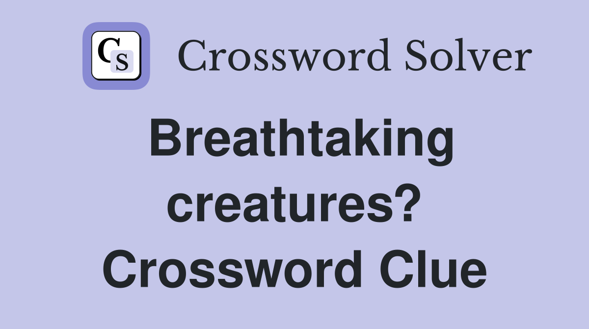Breathtaking creatures? Crossword Clue