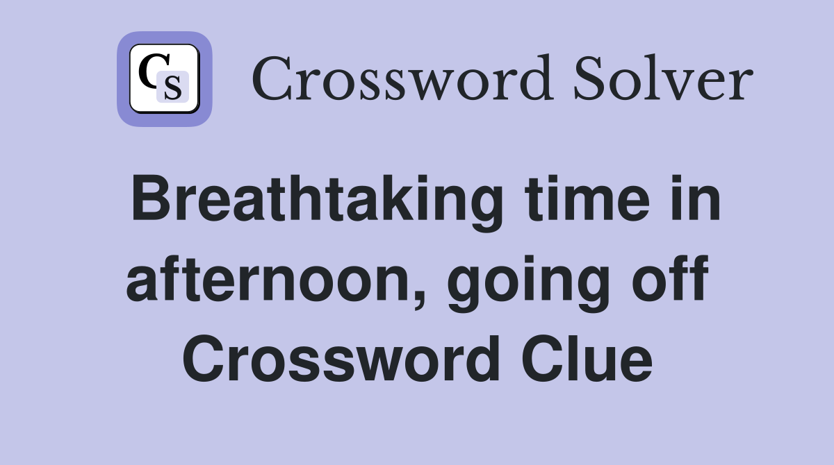 Breathtaking time in afternoon, going off Crossword Clue