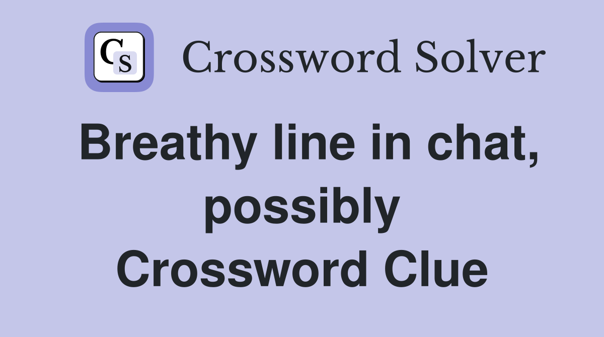 Breathy line in chat, possibly Crossword Clue