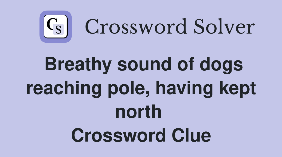 Breathy sound of dogs reaching pole, having kept north  Crossword Clue