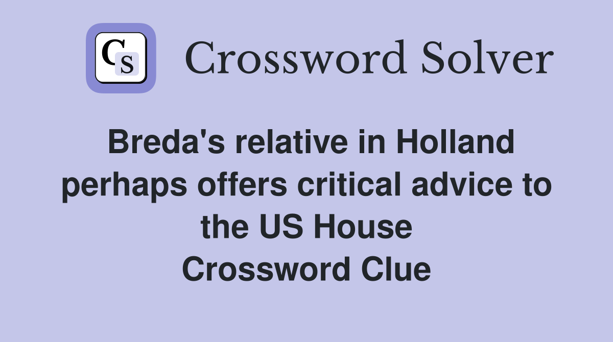 Breda's relative in Holland perhaps offers critical advice to the US House Crossword Clue