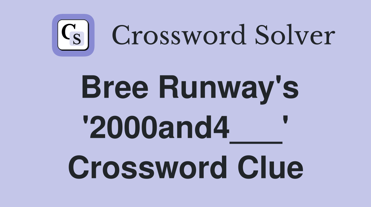Bree Runway's '2000and4___' Crossword Clue