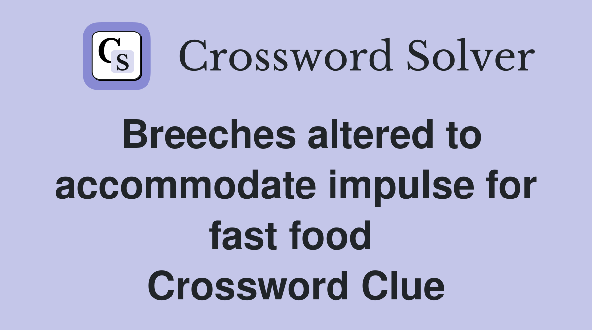 Breeches altered to accommodate impulse for fast food  Crossword Clue