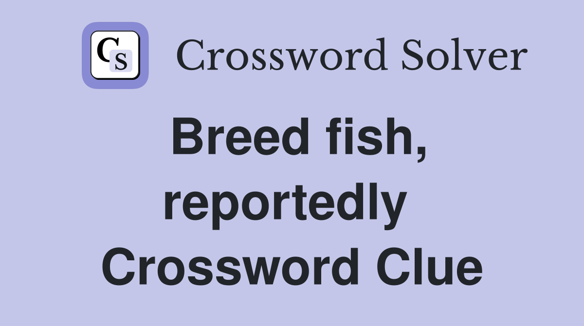 Breed fish, reportedly  Crossword Clue