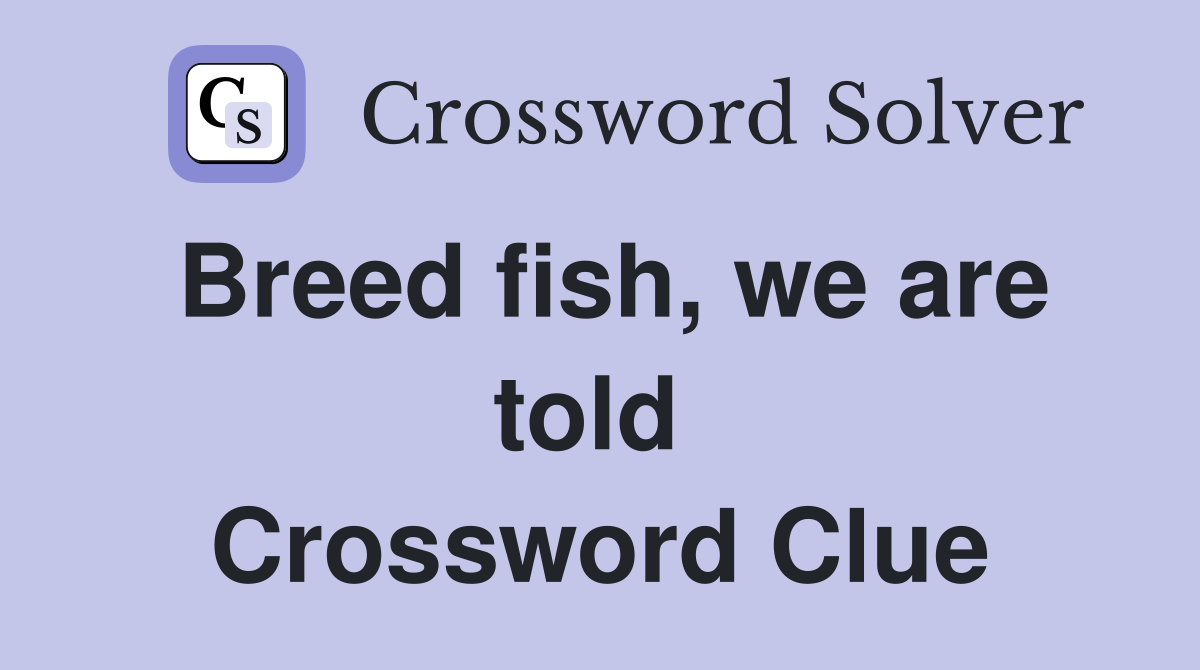 Breed fish, we are told  Crossword Clue