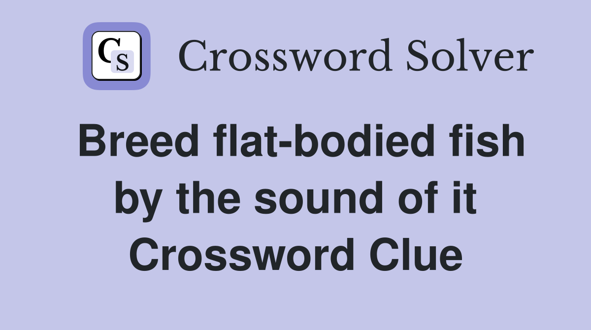 Breed flat-bodied fish by the sound of it Crossword Clue