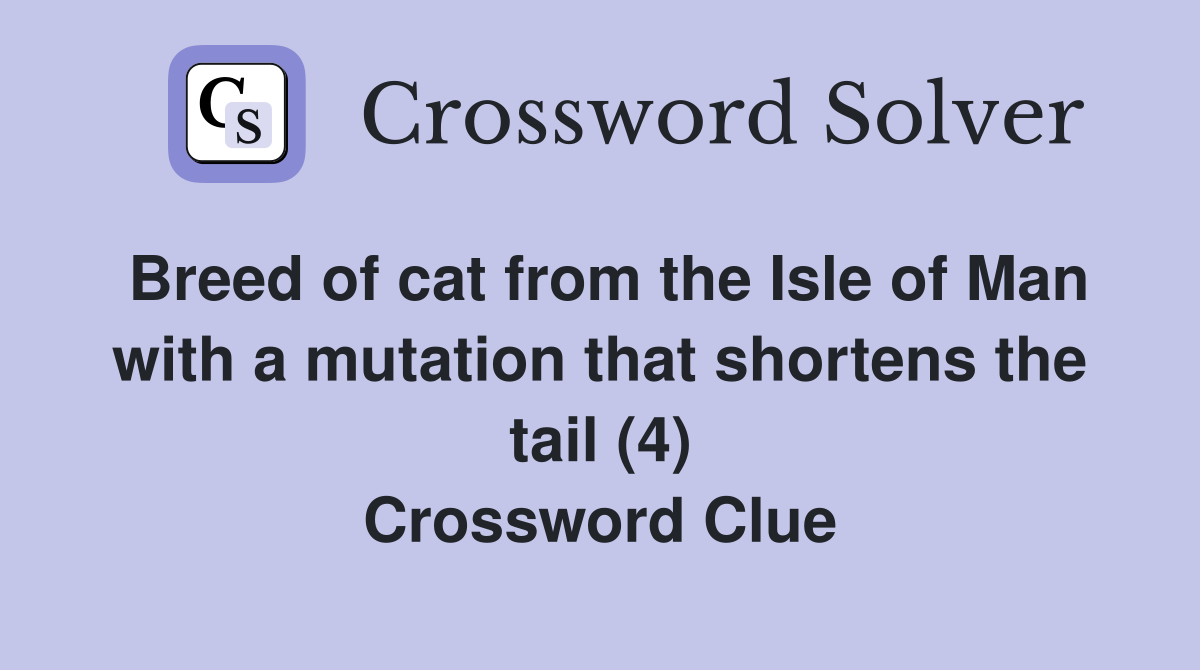 Breed of cat from the Isle of Man with a mutation that shortens the tail (4) Crossword Clue