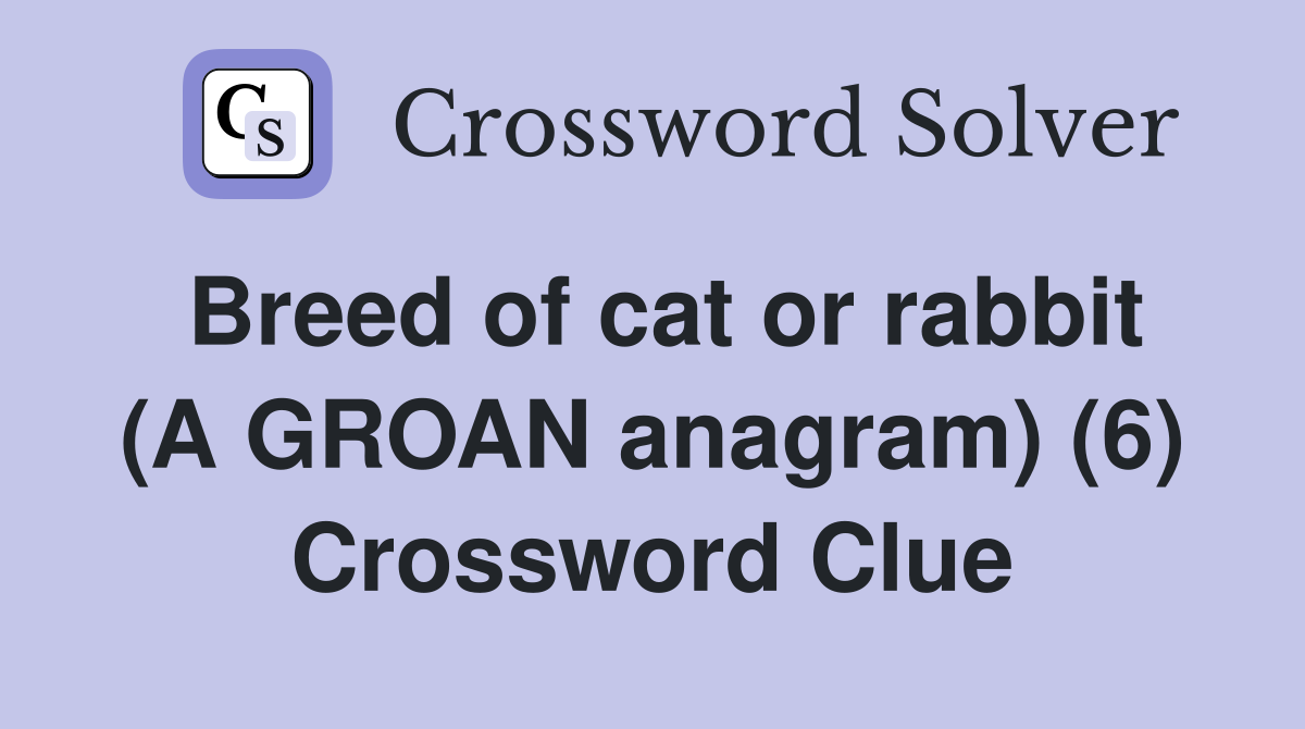 Breed of cat or rabbit (A GROAN anagram) (6) Crossword Clue